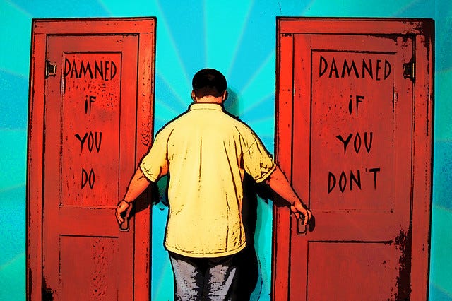 Damned if you do, damned if you don't